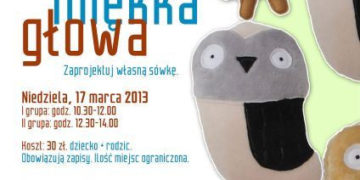 WARSZTATY: Warsztaty dla dzieci i rodziców: Sowa miękka głowa Zaprojektuj własną sówkę! 17.03.2013