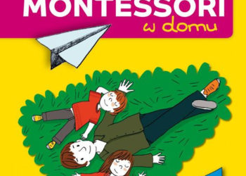 Metoda Montessori w domu 80 rozwijających zabaw edukacyjnych dla dzieci i rodziców