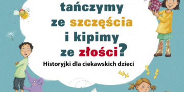 „Dlaczego tańczymy ze szczęścia i kipimy ze złości?” – nowość od Wydawnictwa Prószyński Media