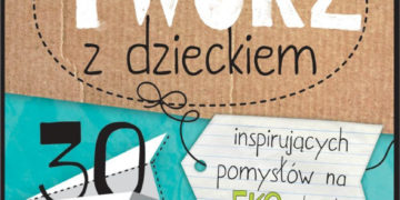 Twórz z dzieckiem. 30 inspirujących pomysłów na eko zabawki