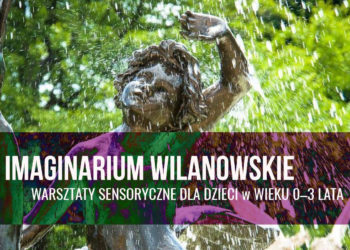 WILANOWSKIE IMAGINARIUM – plenerowe warsztaty sensoryczne dla dzieci w wieku od 0 do 3 lat