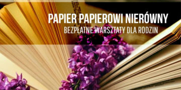 PAPIER PAPIEROWI NIERÓWNY | warsztaty dla rodzin