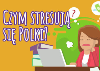 Praca i nieprzyjemne sytuacje w codziennym życiu. To główne powody stresu Polek