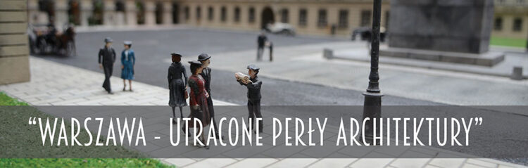 Warszawa Park Miniatur –  wystawa „Utracone perły architektury”